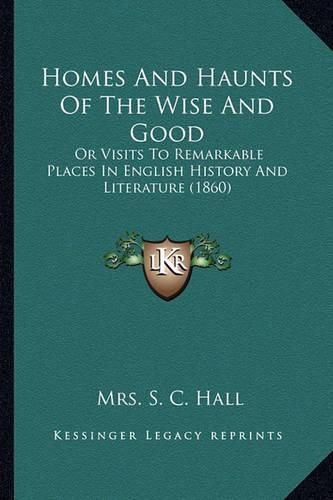 Cover image for Homes and Haunts of the Wise and Good: Or Visits to Remarkable Places in English History and Literature (1860)