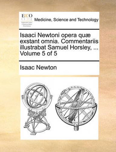 Cover image for Isaaci Newtoni Opera Quae Exstant Omnia. Commentariis Illustrabat Samuel Horsley, ... Volume 5 of 5