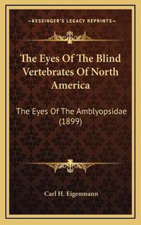 Cover image for The Eyes of the Blind Vertebrates of North America: The Eyes of the Amblyopsidae (1899)