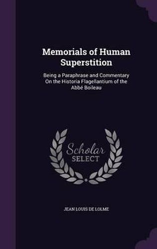 Memorials of Human Superstition: Being a Paraphrase and Commentary on the Historia Flagellantium of the ABBE Boileau