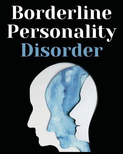 Cover image for Borderline Personality Disorder: The Comprehensive Guide to Cognitive Behavioral Therapy. Overcoming Depression, Reduce Anxiety, Rewire Your Brain and Enhance Your Relationships