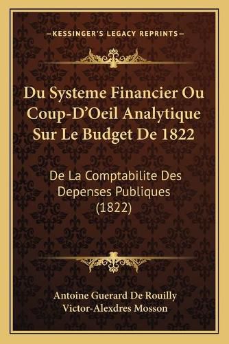 Du Systeme Financier Ou Coup-D'Oeil Analytique Sur Le Budget de 1822: de La Comptabilite Des Depenses Publiques (1822)