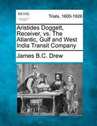 Cover image for Aristides Doggett, Receiver, vs. the Atlantic, Gulf and West India Transit Company