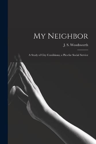 Cover image for My Neighbor: a Study of City Conditions; a Plea for Social Service