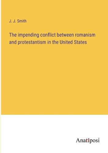 Cover image for The impending conflict between romanism and protestantism in the United States