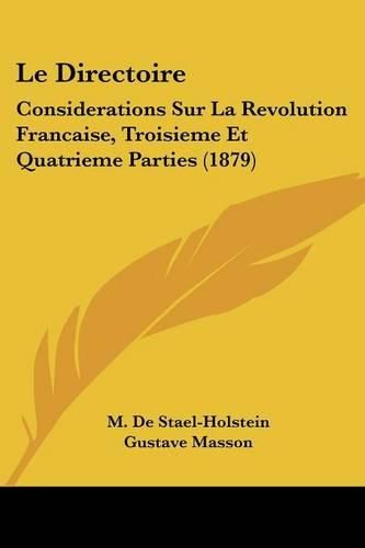 Le Directoire: Considerations Sur La Revolution Francaise, Troisieme Et Quatrieme Parties (1879)