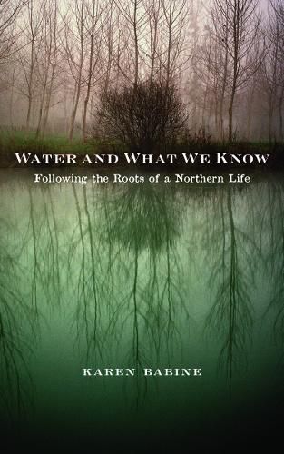 Cover image for Water and What We Know: Following the Roots of a Northern Life