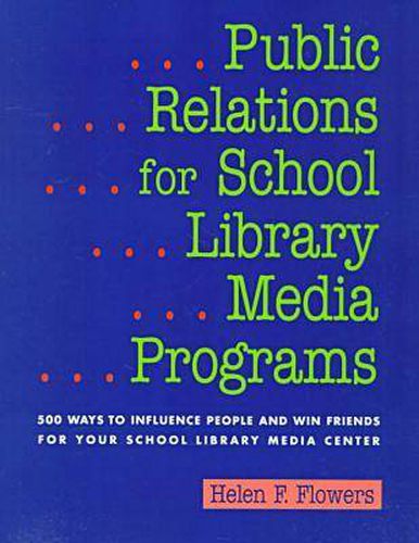 Cover image for Public Relations for School Library Media Programs: 500 Ways to Influence People and Win Friends for Your School Library Media Center