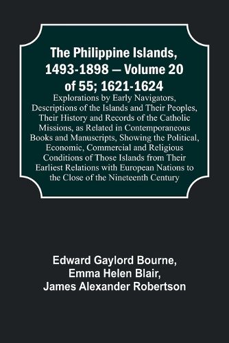 The Philippine Islands, 1493-1898 - Volume 20 of 55; 1621-1624; Explorations by Early Navigators, Descriptions of the Islands and Their Peoples, Their History and Records of the Catholic Missions, as Related in Contemporaneous Books and Manuscripts, Showing th