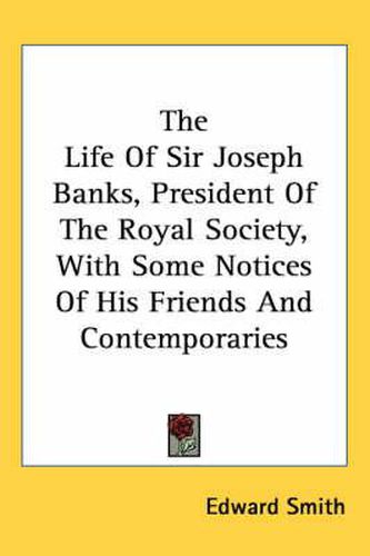 The Life of Sir Joseph Banks, President of the Royal Society, with Some Notices of His Friends and Contemporaries