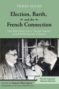 Cover image for Election, Barth, and the French Connection, 2nd Edition: How Pierre Maury Gave a  Decisive Impetus  to Karl Barth's Doctrine of Election