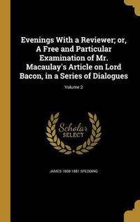 Cover image for Evenings with a Reviewer; Or, a Free and Particular Examination of Mr. Macaulay's Article on Lord Bacon, in a Series of Dialogues; Volume 2