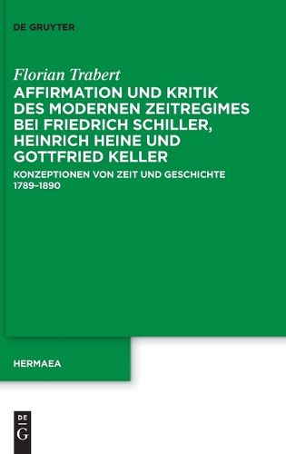 Cover image for Affirmation Und Kritik Des Modernen Zeitregimes Bei Friedrich Schiller, Heinrich Heine Und Gottfried Keller