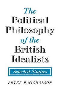 Cover image for The Political Philosophy of the British Idealists: Selected Studies