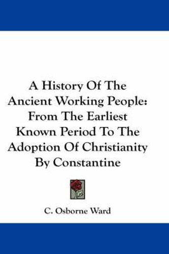 Cover image for A History of the Ancient Working People: From the Earliest Known Period to the Adoption of Christianity by Constantine