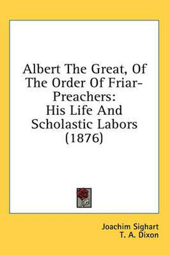 Albert the Great, of the Order of Friar-Preachers: His Life and Scholastic Labors (1876)