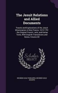 Cover image for The Jesuit Relations and Allied Documents: Travels and Explorations of the Jesuit Missionaries in New France, 1610-1791; The Original French, Latin, and Italian Texts, with English Translations and Notes, Volume 69