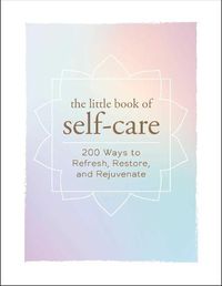 Cover image for The Little Book of Self-Care: 200 Ways to Refresh, Restore, and Rejuvenate