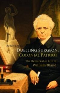 Cover image for Duelling Surgeon, Colonial Patriot: The Remarkable Life of William Bland