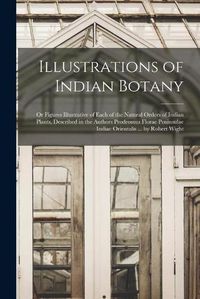 Cover image for Illustrations of Indian Botany; Or Figures Illustrative of Each of the Natural Orders of Indian Plants, Described in the Authors Prodromus Florae Peninsulae Indiae Orientalis ... by Robert Wight