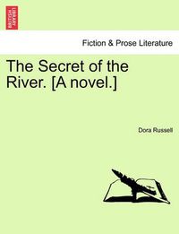 Cover image for The Secret of the River. [A Novel.]