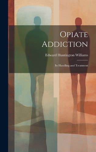 Cover image for Opiate Addiction; Its Handling and Treatment