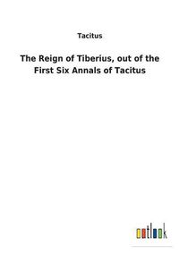 Cover image for The Reign of Tiberius, out of the First Six Annals of Tacitus