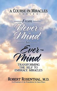 Cover image for From Never-Mind to Ever-Mind: Transforming the Self to Embrace Miracles