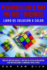 Cover image for Resolviendo el Cubo de Rubik para Ninos y Principiantes - Libro de Solucion a Color: Incluye Metodo Basico y Metodo de Resolucion Rapida con Instrucciones e Imagenes Paso a Paso