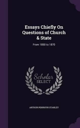 Essays Chiefly on Questions of Church & State: From 1850 to 1870