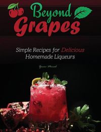 Cover image for Beyond Grapes: Simple Recipes for Delicious Homemade Liqueurs