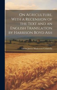 Cover image for On Agriculture, With a Recension of the Text and an English Translation by Harrison Boyd Ash; 1