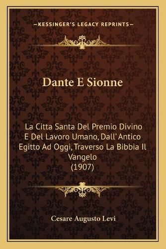 Cover image for Dante E Sionne: La Citta Santa del Premio Divino E del Lavoro Umano, Dall' Antico Egitto Ad Oggi, Traverso La Bibbia Il Vangelo (1907)