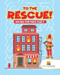 Cover image for To the Rescue!: Mazes for Kids Age 8