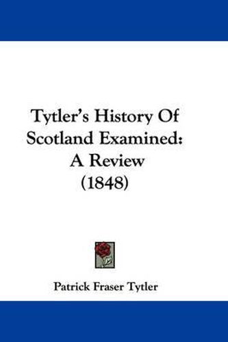 Cover image for Tytler's History of Scotland Examined: A Review (1848)