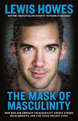 Cover image for The Mask of Masculinity: How Men Can Embrace Vulnerability, Create Strong Relationships, and Live Their Fullest Lives