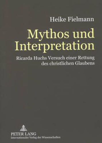 Mythos Und Interpretation: Ricarda Huchs Versuch Einer Rettung Des Christlichen Glaubens