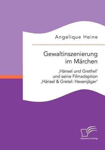 Cover image for Gewaltinszenierung im Marchen: 'Hansel und Grethel' und seine Filmadaption 'Hansel & Gretel: Hexenjager