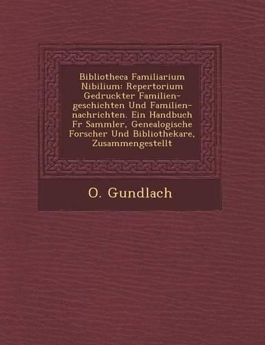 Cover image for Bibliotheca Familiarium Nibilium: Repertorium Gedruckter Familien-Geschichten Und Familien-Nachrichten. Ein Handbuch Fur Sammler, Genealogische Forsch