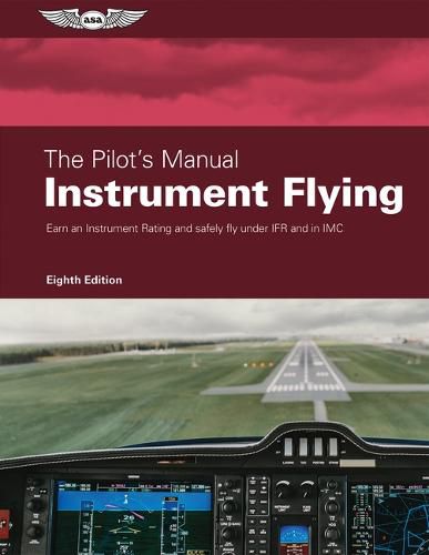 Cover image for The Pilot's Manual: Instrument Flying: Earn an Instrument Rating and Safely Fly Under Ifr and in IMC