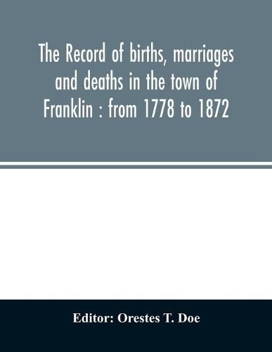 Cover image for The record of births, marriages and deaths in the town of Franklin: from 1778 to 1872