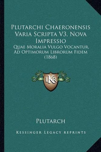 Cover image for Plutarchi Chaeronensis Varia Scripta V3, Nova Impressio: Quae Moralia Vulgo Vocantur, Ad Optimorum Librorum Fidem (1868)