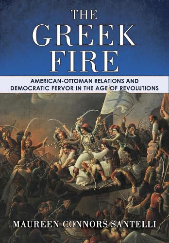 Cover image for The Greek Fire: American-Ottoman Relations and Democratic Fervor in the Age of Revolutions