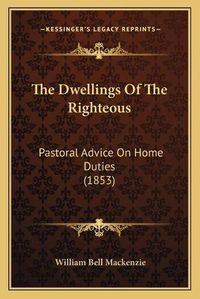 Cover image for The Dwellings of the Righteous: Pastoral Advice on Home Duties (1853)