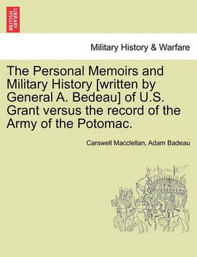 Cover image for The Personal Memoirs and Military History [Written by General A. Bedeau] of U.S. Grant Versus the Record of the Army of the Potomac.