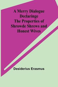 Cover image for A Merry Dialogue Declaringe the Properties of Shrowde Shrews and Honest Wives