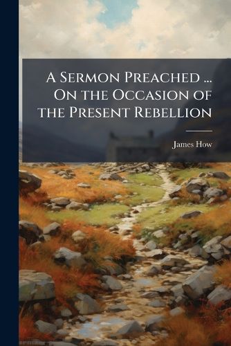 Cover image for A Sermon Preached ... On the Occasion of the Present Rebellion