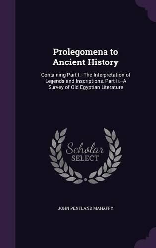 Cover image for Prolegomena to Ancient History: Containing Part I.--The Interpretation of Legends and Inscriptions. Part II.--A Survey of Old Egyptian Literature