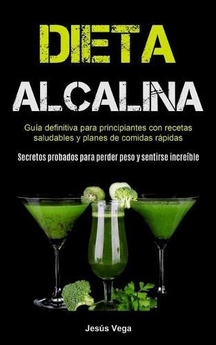 Cover image for Dieta Alcalina: Guia Definitiva Para Principiantes Con Recetas Saludables Y Planes De Comidas Rapidas (Secretos Probados Para Perder Peso Y Sentirse Increible)