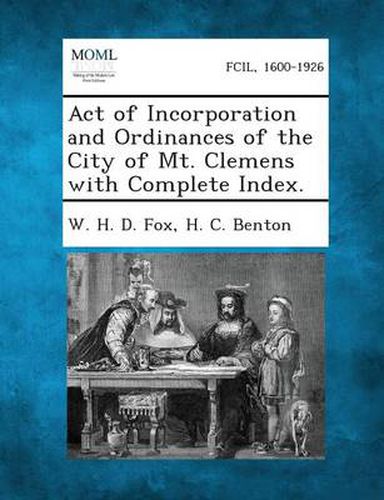 Cover image for Act of Incorporation and Ordinances of the City of Mt. Clemens with Complete Index.